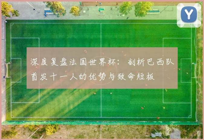 深度复盘法国世界杯：剖析巴西队首发十一人的优势与致命短板