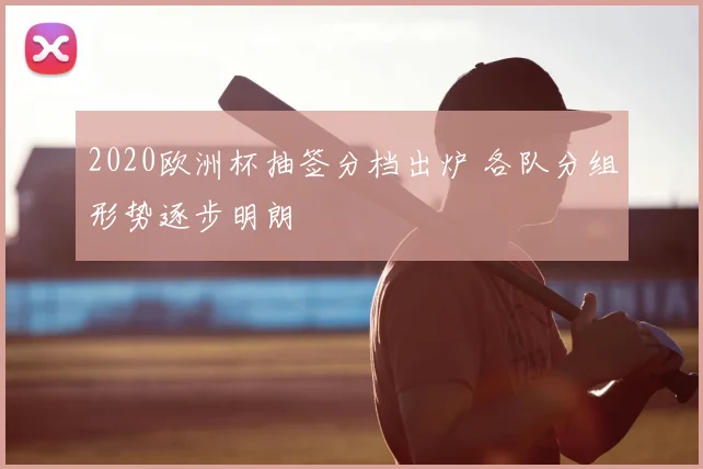 2020欧洲杯抽签分档出炉 各队分组形势逐步明朗