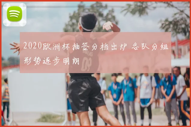 2020欧洲杯抽签分档出炉 各队分组形势逐步明朗