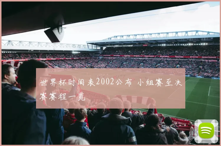 世界杯时间表2002公布 小组赛至决赛赛程一览