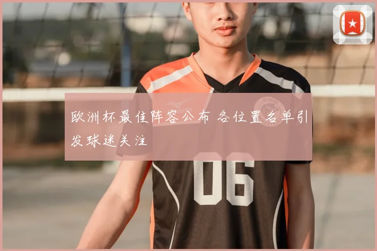 欧洲杯最佳阵容公布 各位置名单引发球迷关注