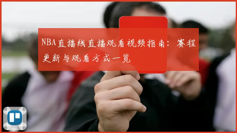 NBA直播线直播观看视频指南：赛程更新与观看方式一览