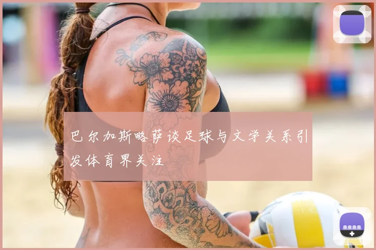 巴尔加斯略萨谈足球与文学关系引发体育界关注