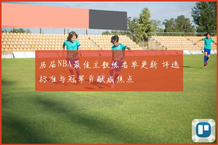 历届NBA最佳主教练名单更新 评选标准与冠军贡献成焦点