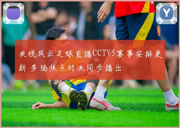 央视风云足球直播CCTV5赛事安排更新 多场焦点对决同步播出