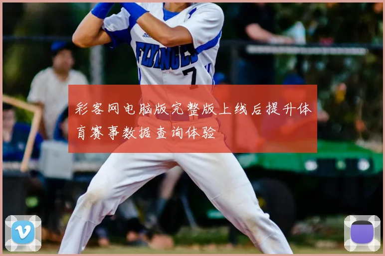 彩客网电脑版完整版上线后提升体育赛事数据查询体验
