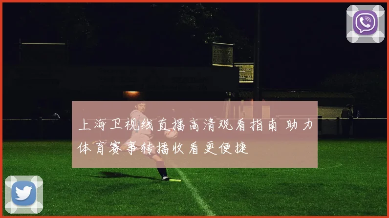 上海卫视线直播高清观看指南 助力体育赛事转播收看更便捷