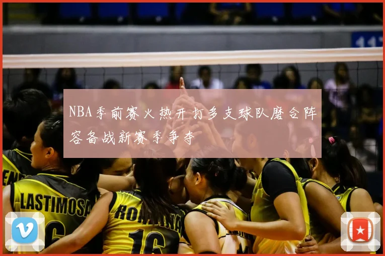 NBA季前赛火热开打多支球队磨合阵容备战新赛季争夺