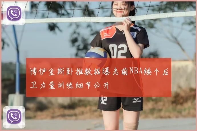 博伊金斯卧推数据曝光前NBA矮个后卫力量训练细节公开