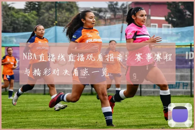 NBA直播线直播观看指南：赛事赛程与精彩对决看点一览