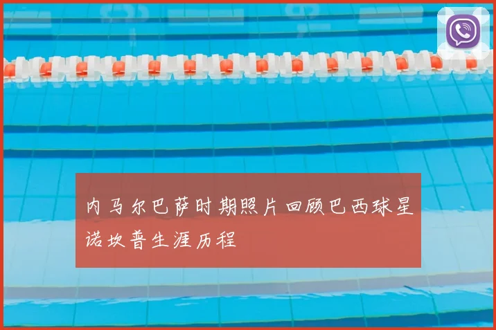 内马尔巴萨时期照片回顾巴西球星诺坎普生涯历程