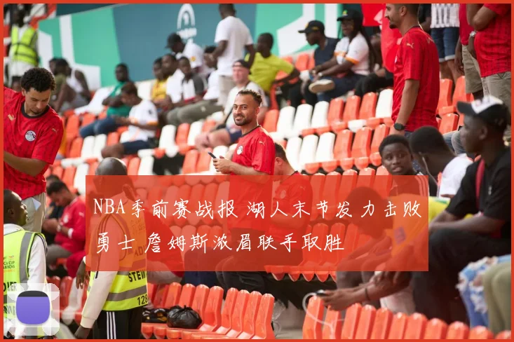 NBA季前赛战报 湖人末节发力击败勇士 詹姆斯浓眉联手取胜