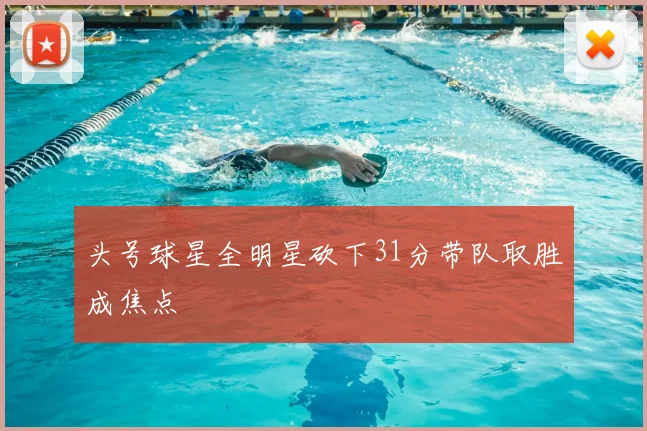 头号球星全明星砍下31分带队取胜成焦点