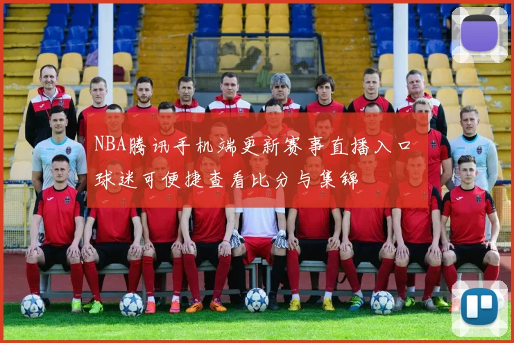 NBA腾讯手机端更新赛事直播入口 球迷可便捷查看比分与集锦