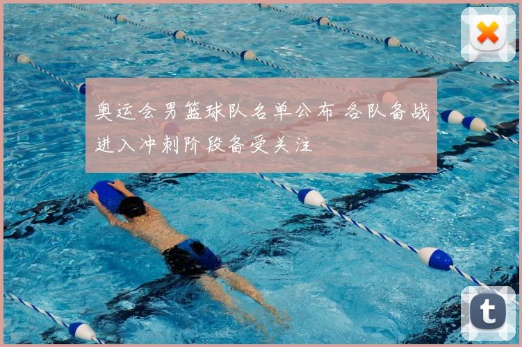 奥运会男篮球队名单公布 各队备战进入冲刺阶段备受关注
